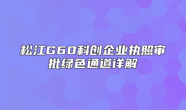 松江G60科創(chuàng)企業(yè)執(zhí)照審批綠色通道詳解