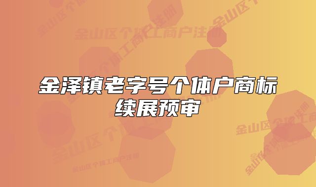 金澤鎮(zhèn)老字號(hào)個(gè)體戶(hù)商標(biāo)續(xù)展預(yù)審