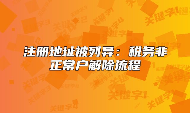 注冊(cè)地址被列異：稅務(wù)非正常戶解除流程