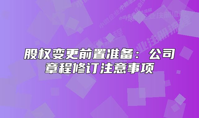 股權(quán)變更前置準備：公司章程修訂注意事項