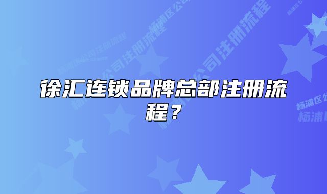徐匯連鎖品牌總部注冊流程？