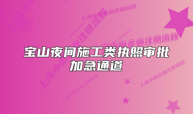 寶山夜間施工類執(zhí)照審批加急通道