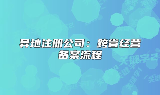 異地注冊(cè)公司：跨省經(jīng)營(yíng)備案流程