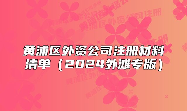 黃浦區(qū)外資公司注冊(cè)材料清單（2024外灘專版）