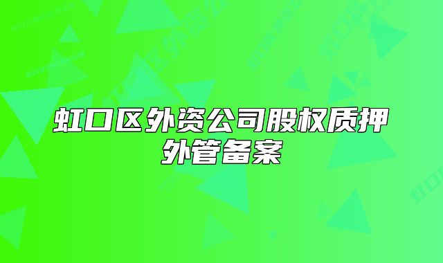 虹口區(qū)外資公司股權(quán)質(zhì)押外管備案