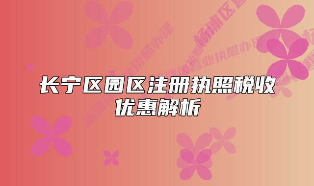 長寧區(qū)園區(qū)注冊執(zhí)照稅收優(yōu)惠解析