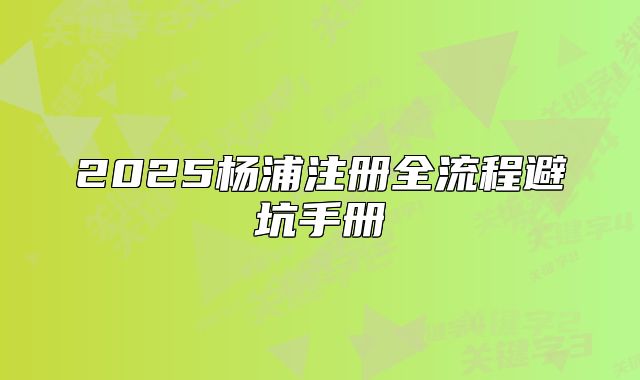 2025楊浦注冊全流程避坑手冊