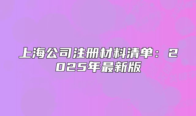 上海公司注冊(cè)材料清單：2025年最新版