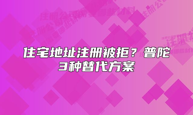 住宅地址注冊被拒？普陀3種替代方案
