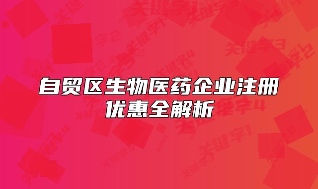 自貿(mào)區(qū)生物醫(yī)藥企業(yè)注冊優(yōu)惠全解析