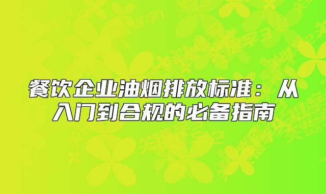 餐飲企業(yè)油煙排放標(biāo)準(zhǔn)：從入門到合規(guī)的必備指南