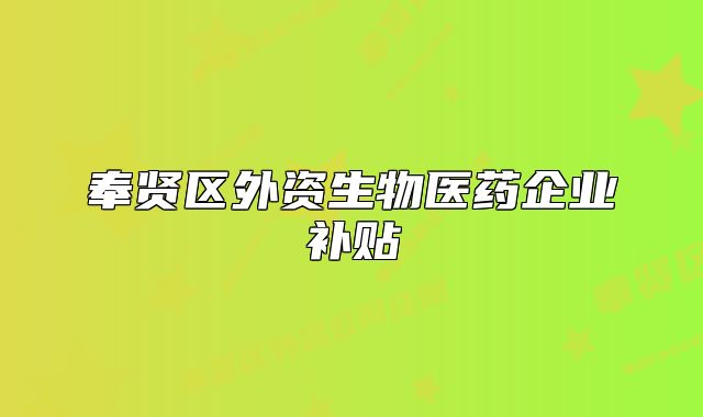 奉賢區(qū)外資生物醫(yī)藥企業(yè)補(bǔ)貼