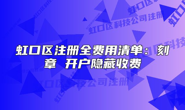 虹口區(qū)注冊(cè)全費(fèi)用清單：刻章 開戶隱藏收費(fèi)