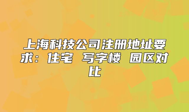上海科技公司注冊地址要求：住宅 寫字樓 園區(qū)對比
