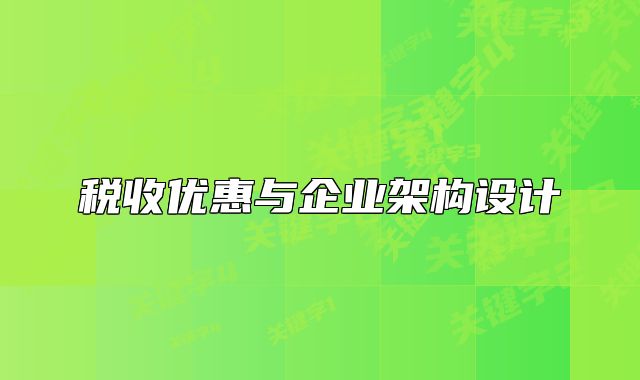 稅收優(yōu)惠與企業(yè)架構(gòu)設(shè)計(jì)