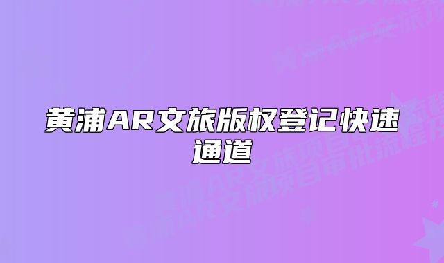 黃浦AR文旅版權(quán)登記快速通道