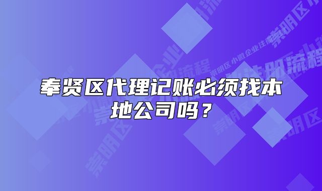 奉賢區(qū)代理記賬必須找本地公司嗎？