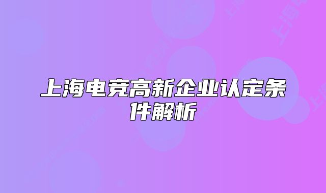 上海電競(jìng)高新企業(yè)認(rèn)定條件解析