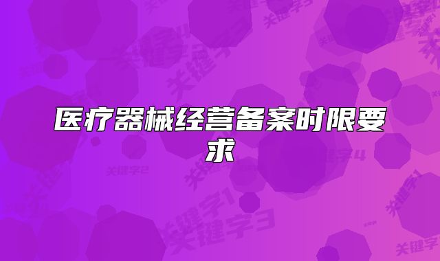 醫(yī)療器械經(jīng)營備案時限要求
