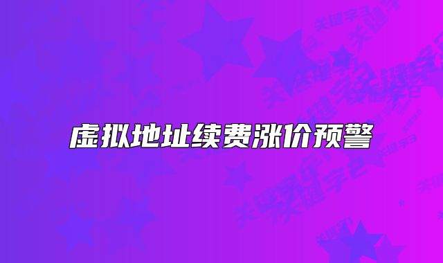虛擬地址續(xù)費(fèi)漲價預(yù)警