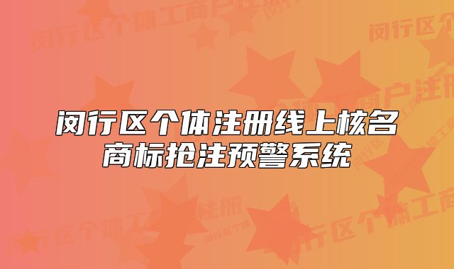 閔行區(qū)個體注冊線上核名商標(biāo)搶注預(yù)警系統(tǒng)