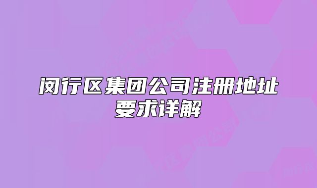 閔行區(qū)集團(tuán)公司注冊地址要求詳解