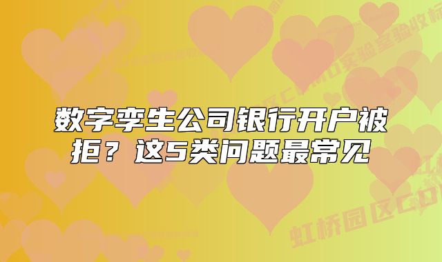 數(shù)字孿生公司銀行開戶被拒？這5類問(wèn)題最常見