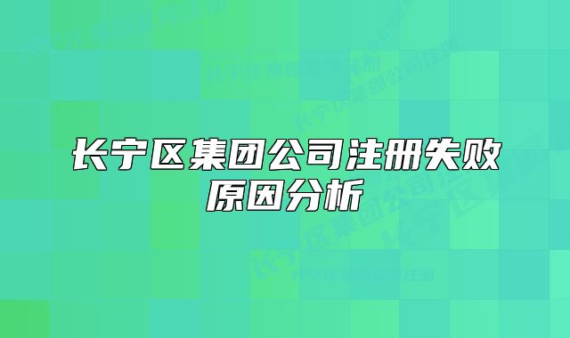 長寧區(qū)集團公司注冊失敗原因分析