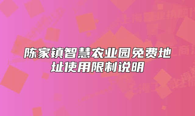 陳家鎮(zhèn)智慧農(nóng)業(yè)園免費地址使用限制說明