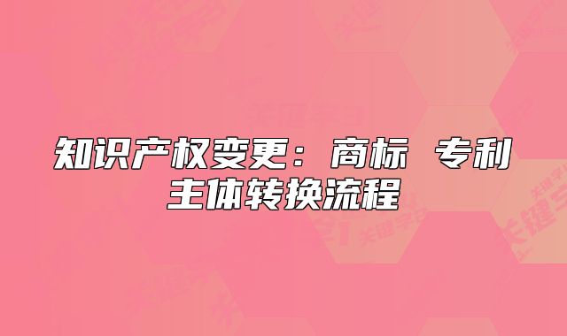 知識產(chǎn)權(quán)變更：商標(biāo) 專利主體轉(zhuǎn)換流程