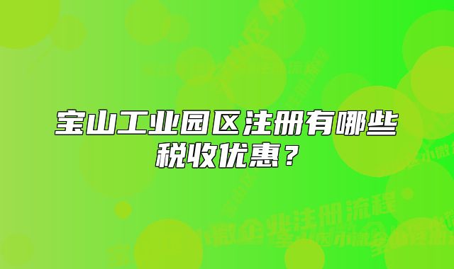 寶山工業(yè)園區(qū)注冊(cè)有哪些稅收優(yōu)惠？