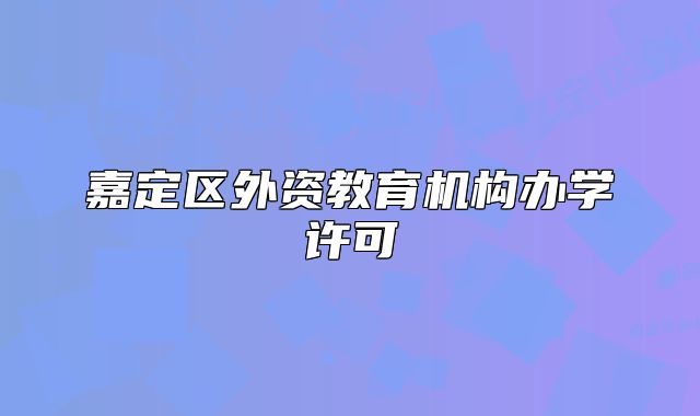 嘉定區(qū)外資教育機(jī)構(gòu)辦學(xué)許可