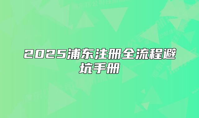 2025浦東注冊(cè)全流程避坑手冊(cè)