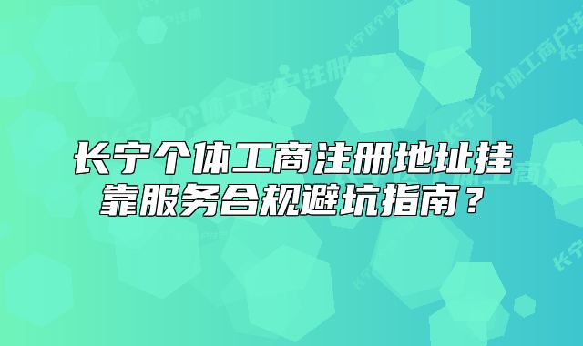 長(zhǎng)寧個(gè)體工商注冊(cè)地址掛靠服務(wù)合規(guī)避坑指南？