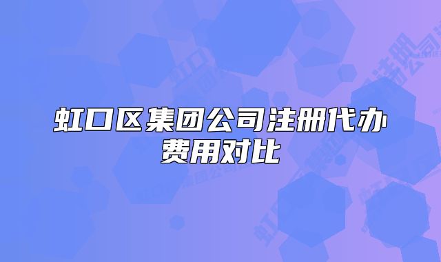 虹口區(qū)集團(tuán)公司注冊代辦費(fèi)用對比