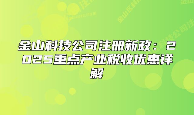 金山科技公司注冊新政：2025重點產(chǎn)業(yè)稅收優(yōu)惠詳解