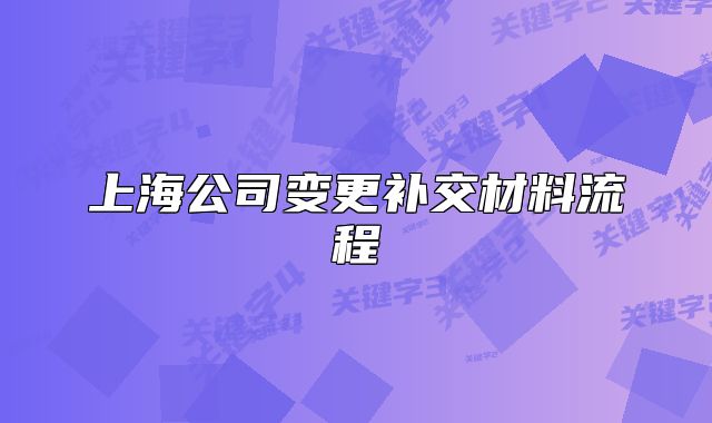 上海公司變更補(bǔ)交材料流程