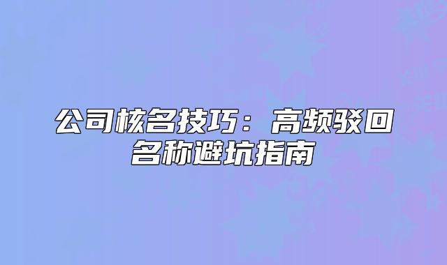 公司核名技巧：高頻駁回名稱避坑指南