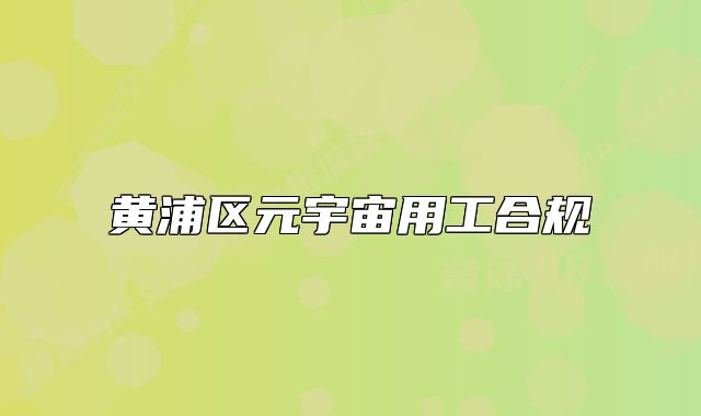 黃浦區(qū)元宇宙用工合規(guī)