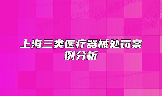 上海三類醫(yī)療器械處罰案例分析