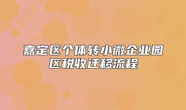 嘉定區(qū)個體轉(zhuǎn)小微企業(yè)園區(qū)稅收遷移流程