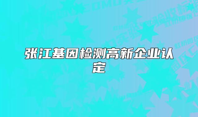 張江基因檢測(cè)高新企業(yè)認(rèn)定