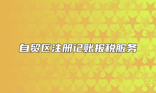 自貿(mào)區(qū)注冊記賬報稅服務(wù)