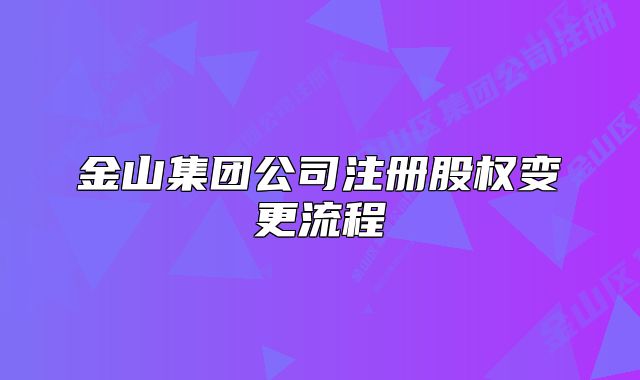 金山集團公司注冊股權變更流程