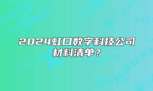 2024虹口數(shù)字科技公司材料清單？