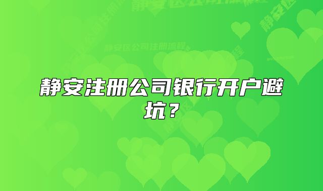 靜安注冊(cè)公司銀行開(kāi)戶(hù)避坑？