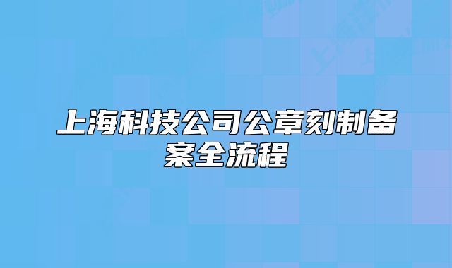 上海科技公司公章刻制備案全流程