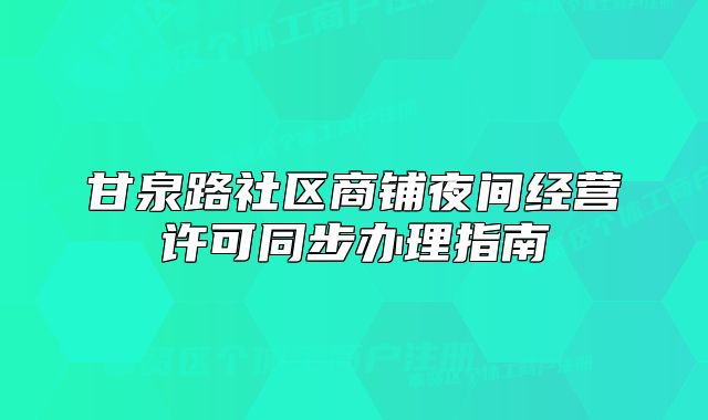 甘泉路社區(qū)商鋪夜間經(jīng)營(yíng)許可同步辦理指南