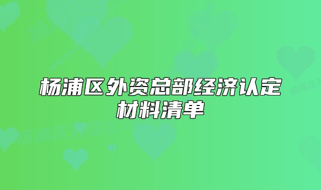 楊浦區(qū)外資總部經(jīng)濟認定材料清單