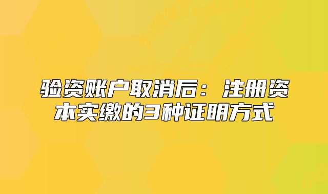 驗(yàn)資賬戶(hù)取消后：注冊(cè)資本實(shí)繳的3種證明方式